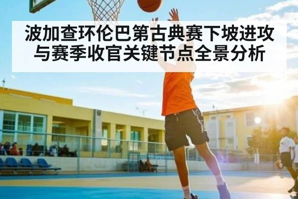 波加查环伦巴第古典赛下坡进攻与赛季收官关键节点全景分析